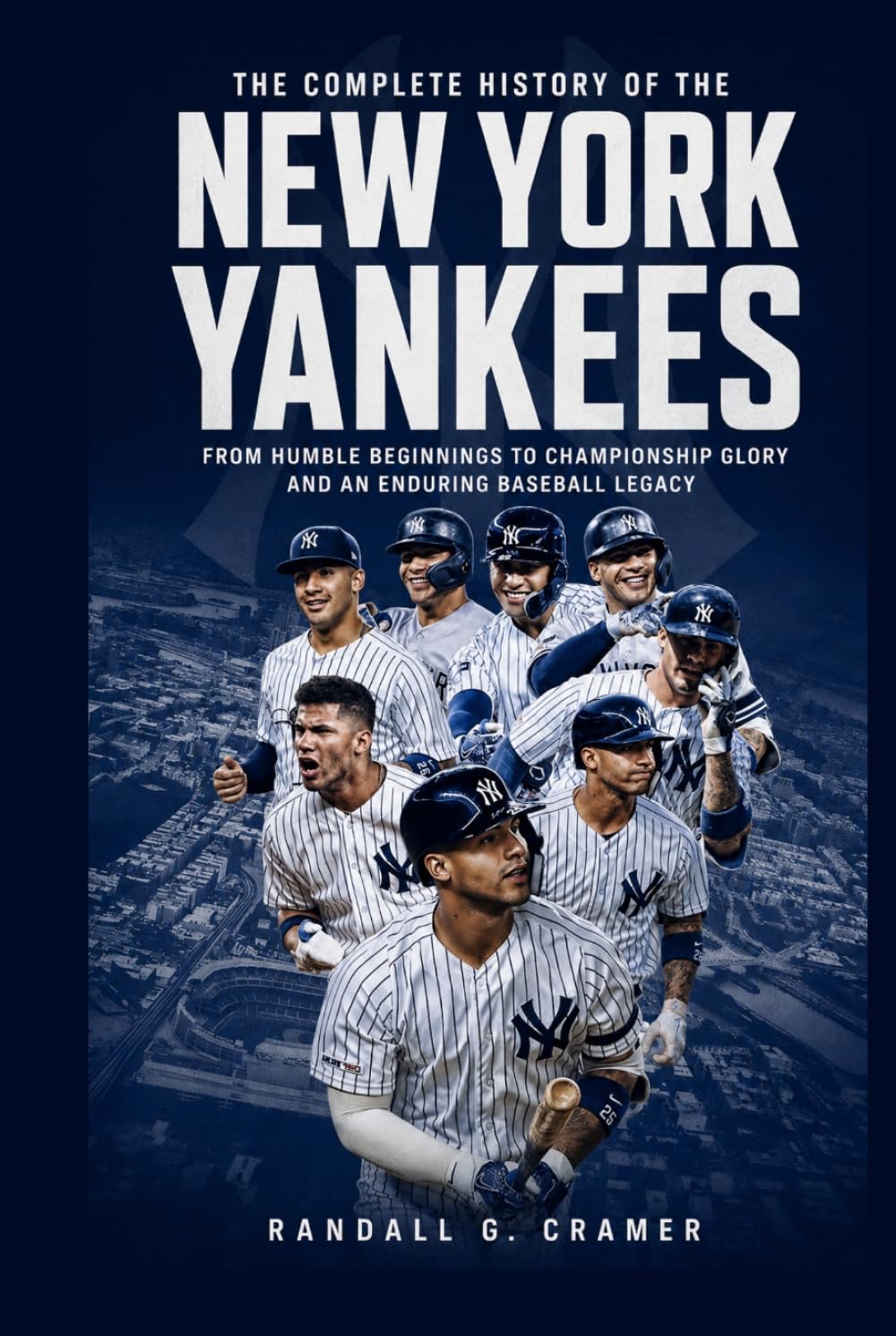 The Complete History of the New York Yankees: From Humble Beginnings to Championship Glory and an Enduring Baseball Legacy