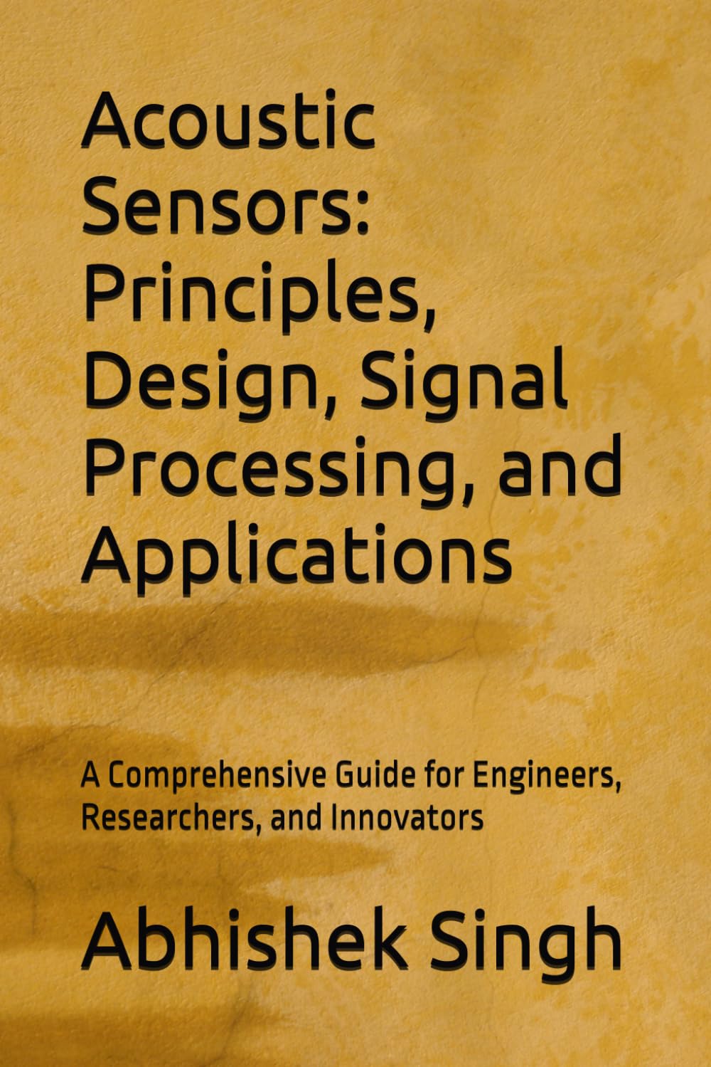 Acoustic Sensors: Principles, Design, Signal Processing, and Applications: A Comprehensive Guide for Engineers, Researchers, and Innovators