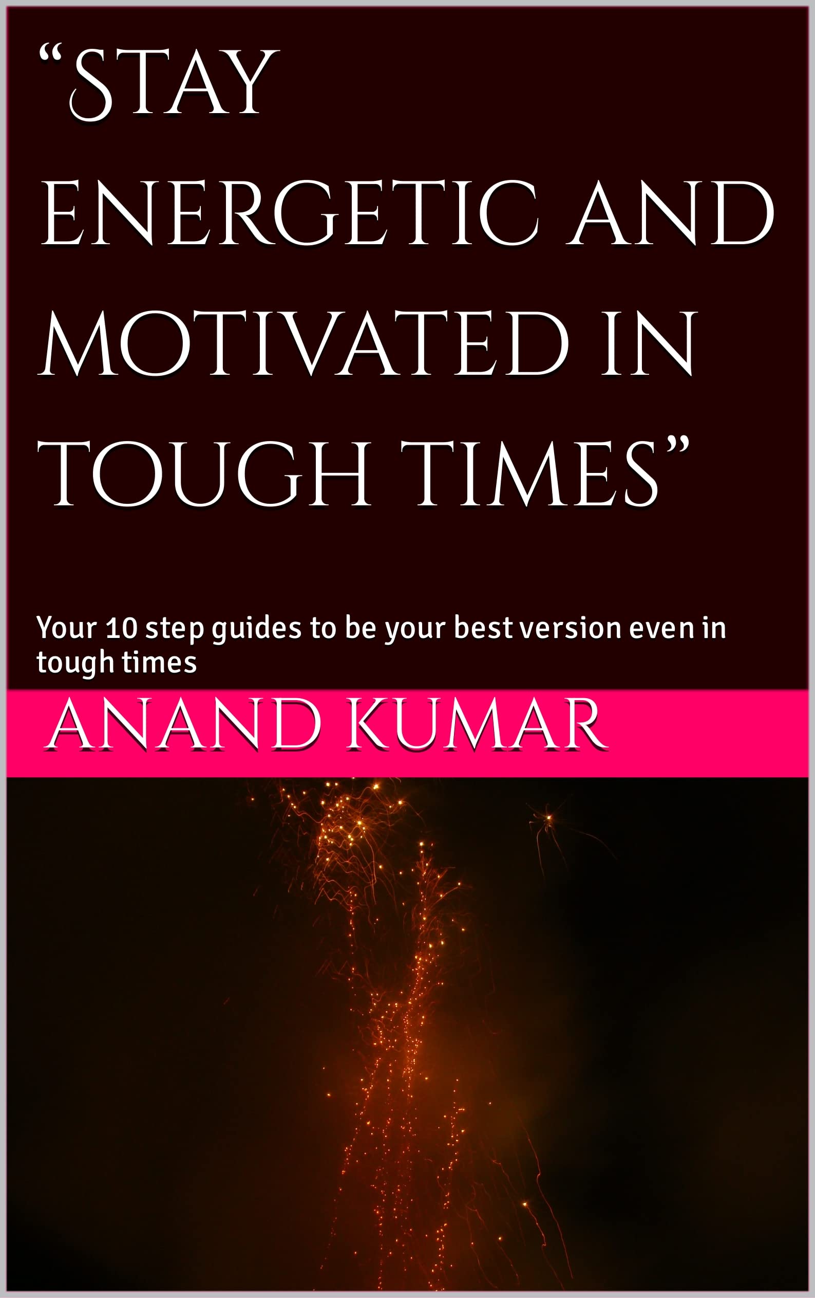“Stay energetic and motivated in tough times”: Your 10 step guides to be your best version even in tough times