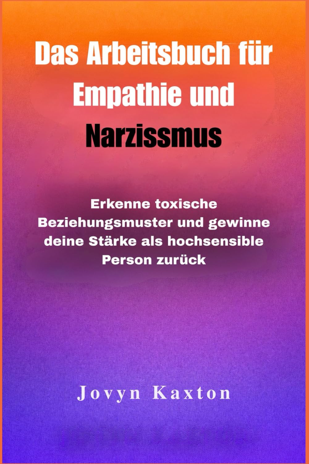 Das Arbeitsbuch für Empathie und Narzissmus: Erkenne toxische Beziehungsmuster und gewinne deine Stärke als hochsensible Person zurück