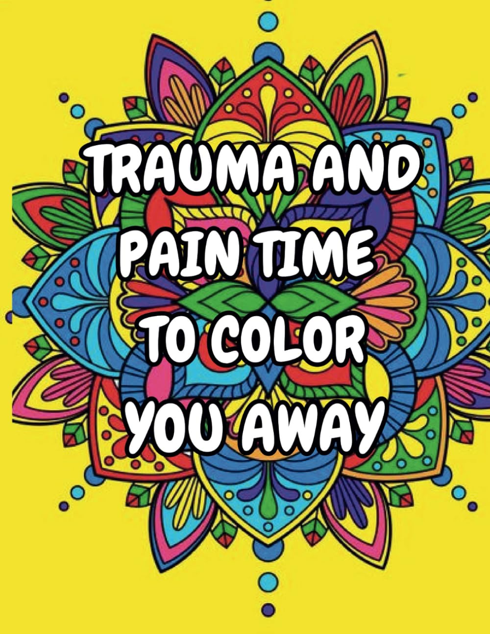 Trauma And Pain Time To Color You Away {NEW EDITION}: Motivational Quotes coloring book for adults. Once your feeling down you can just color your bad mood away while meditate on your favorite quotes.