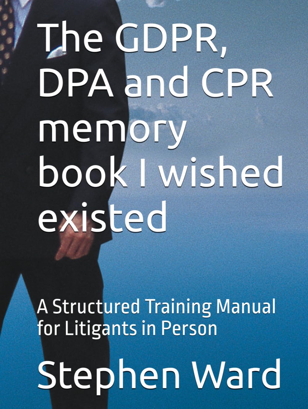 The GDPR, DPA and CPR memory book I wished existed: A Structured Training Manual for Litigants in Person (Litigant in Person - GDPR DPA and CPR)