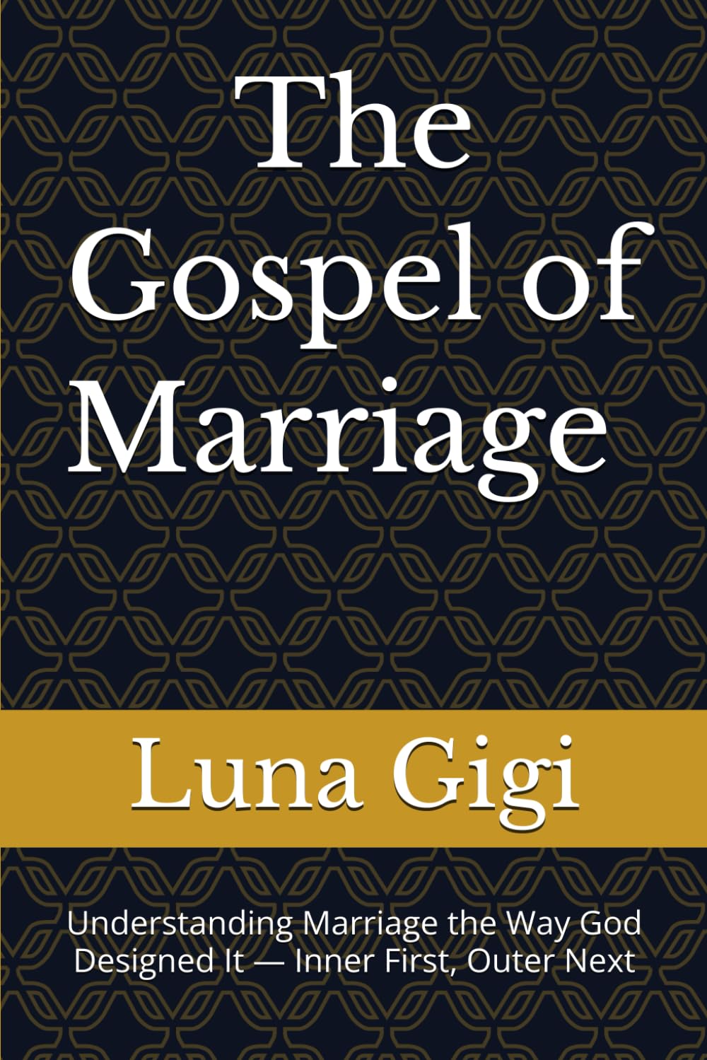 The Gospel of Marriage — Oneness, Intimacy & Covenant Love: Understanding Marriage the Way God Designed It — Inner First, Outer Next