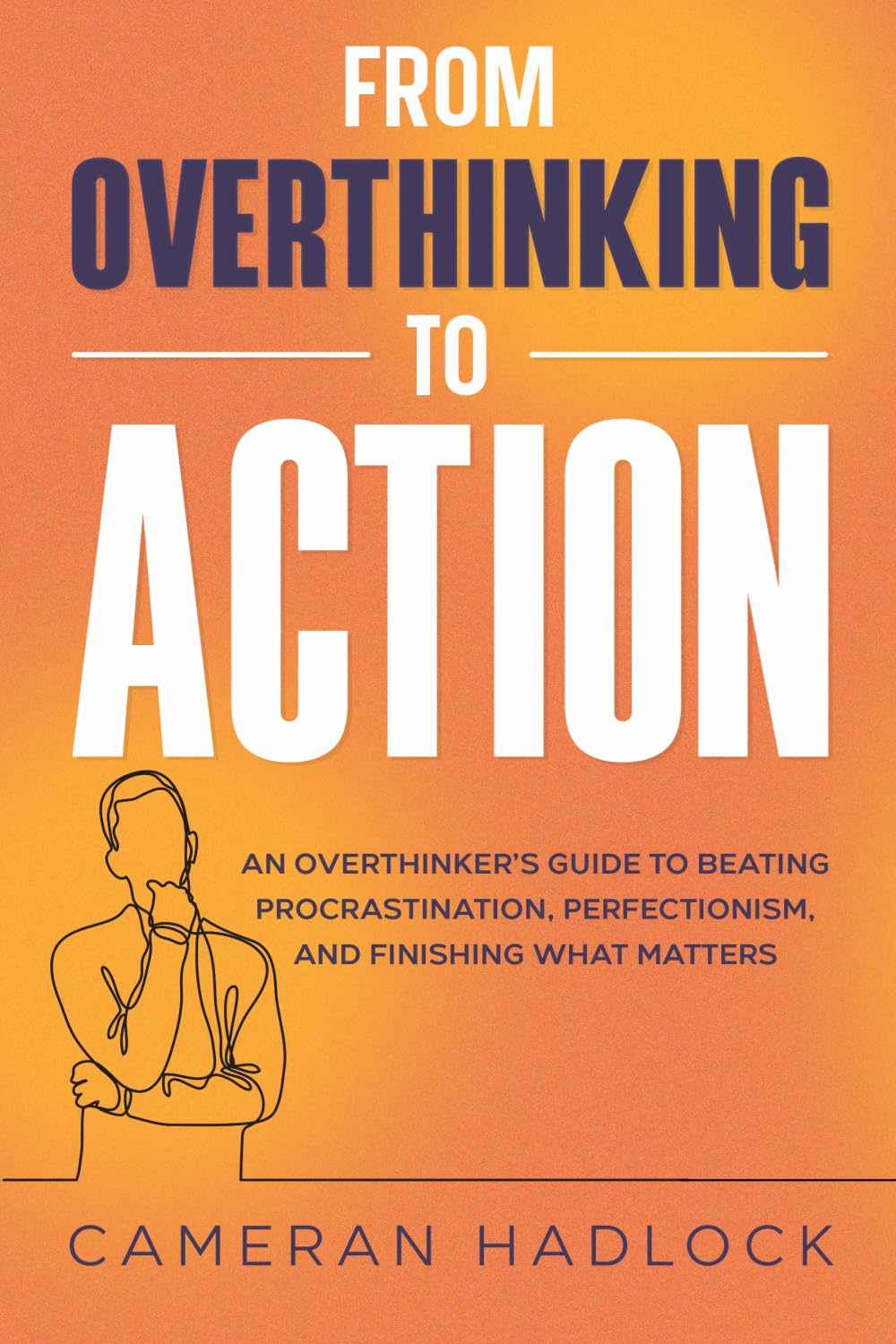 From Overthinking to Action: An Overthinker’s Guide to Beating Procrastination, Perfectionism, and Finishing What Matters