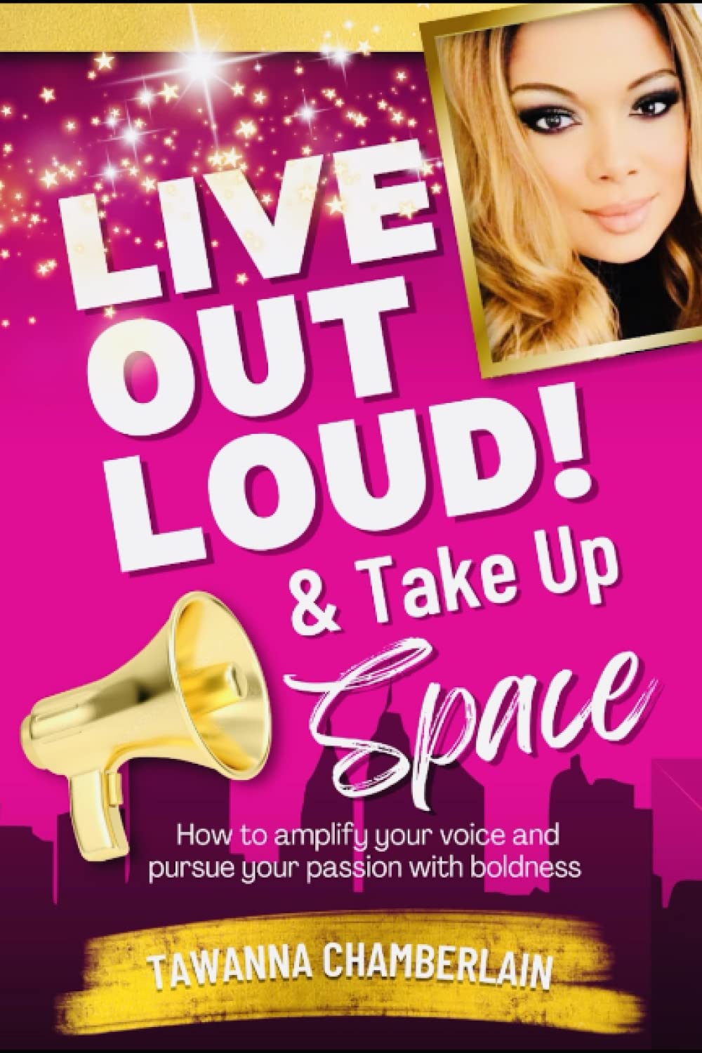 Live Out Loud & Take Up Space!: How to amplify your voice and pursue your passion with boldness (The Live Out Loud & Take Up Space! series)