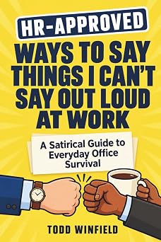 HR Approved Ways To Say Things I Cant Say Out Loud At Work A Satirical Guide to Everyday Office Survival HR-Approved Workplace Humor Series