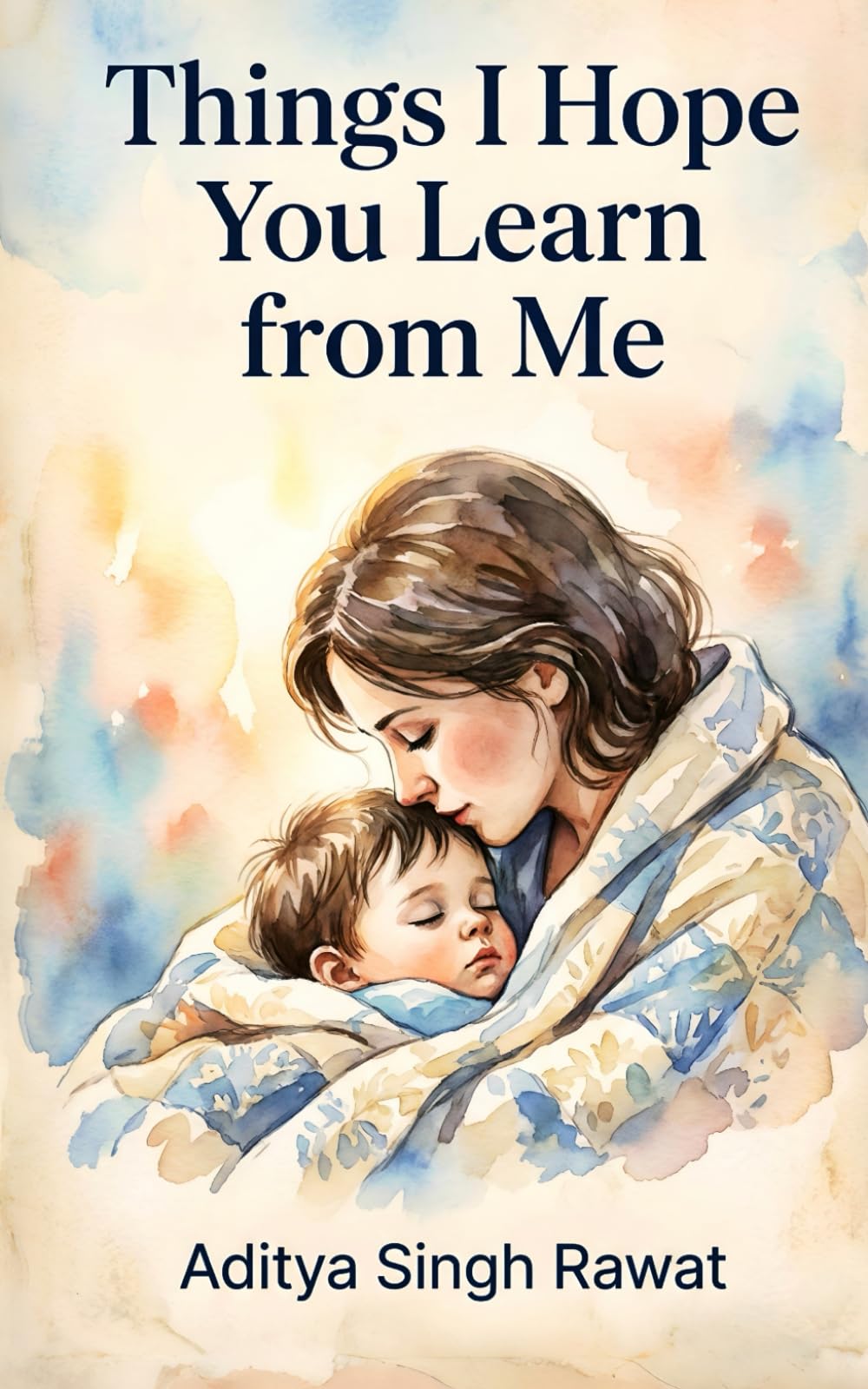 Things I Hope You Learn from Me: 22 Life Lessons Every Mother Wants Her Child to Understand