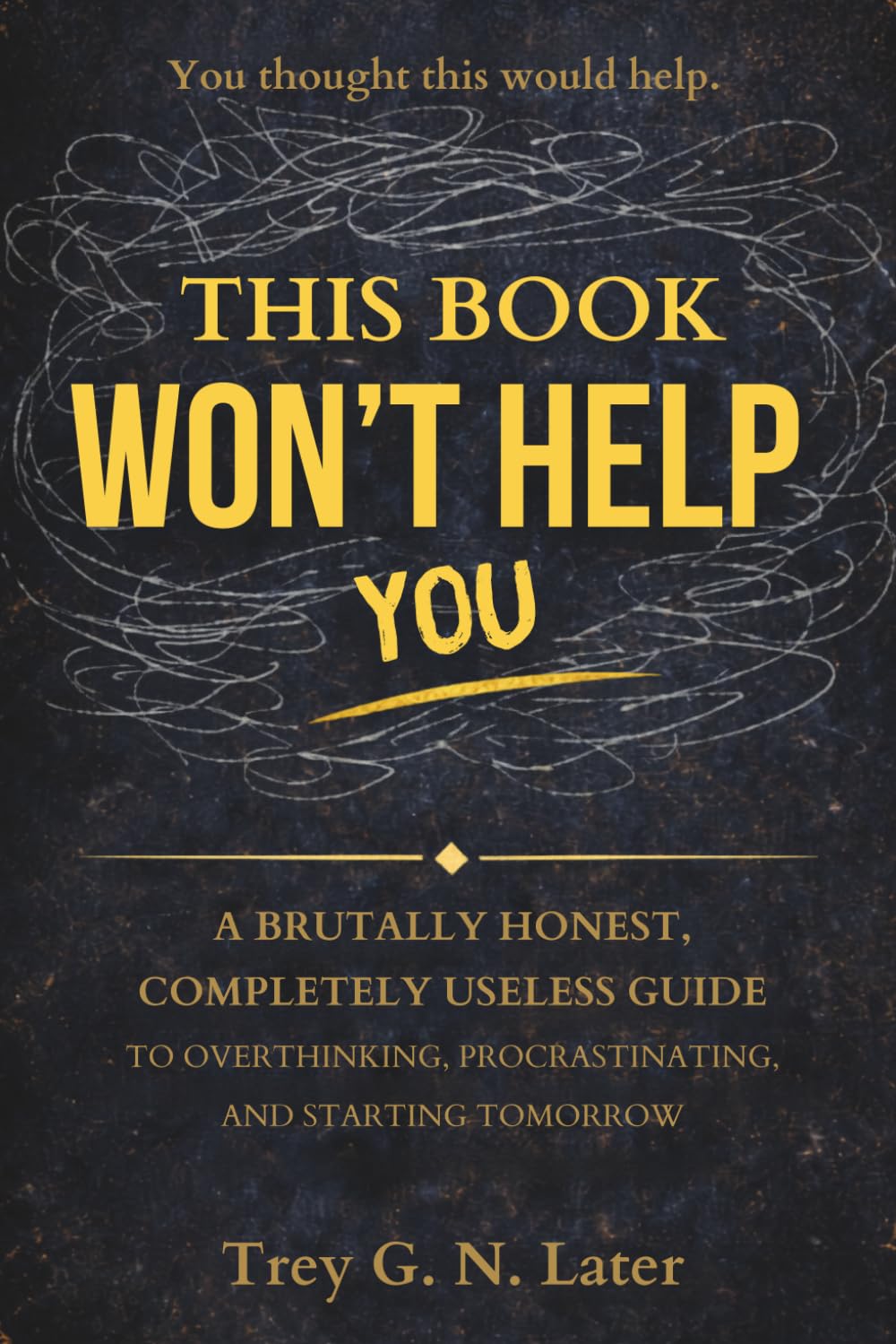 This Book Won’t Help You: A Brutally Honest, Completely Useless Guide to Overthinking, Procrastinating, and Starting Tomorrow
