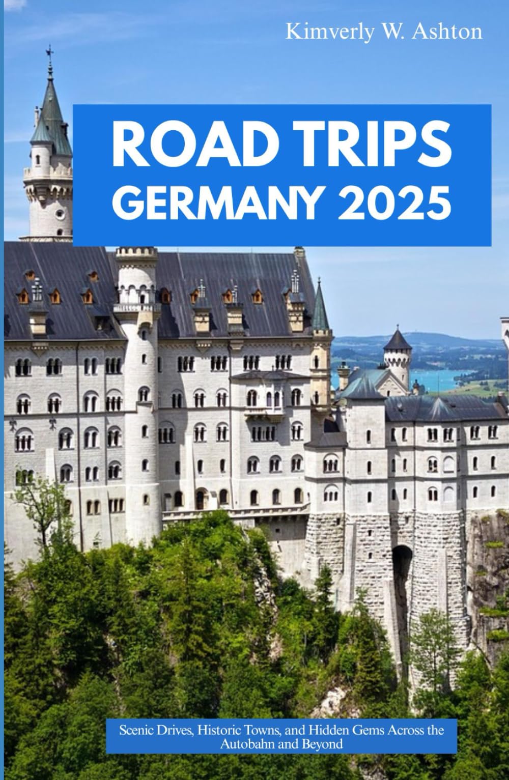 ROAD TRIPS GERMANY 2025: Scenic Drives, Historic Towns, and Hidden Gems Across the Autobahn and Beyond
