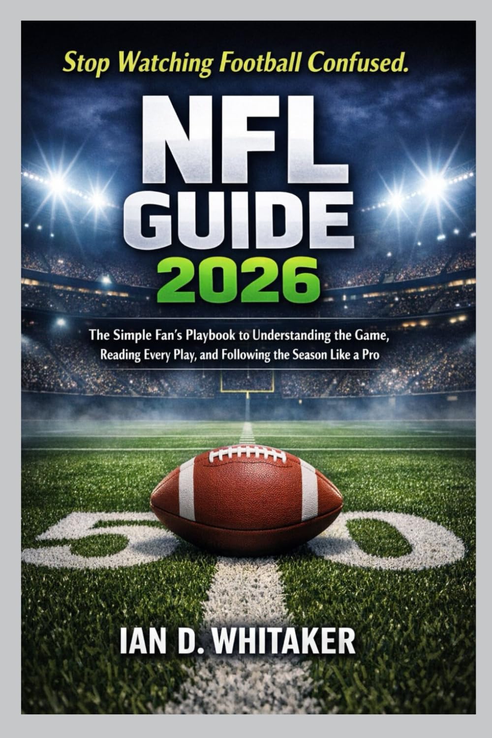 NFL GUIDE 2026: The Simple Fan’s Playbook to Understanding the Game, Reading Every Play, and Following the Season Like a Pro      Paperback – February 9, 2026