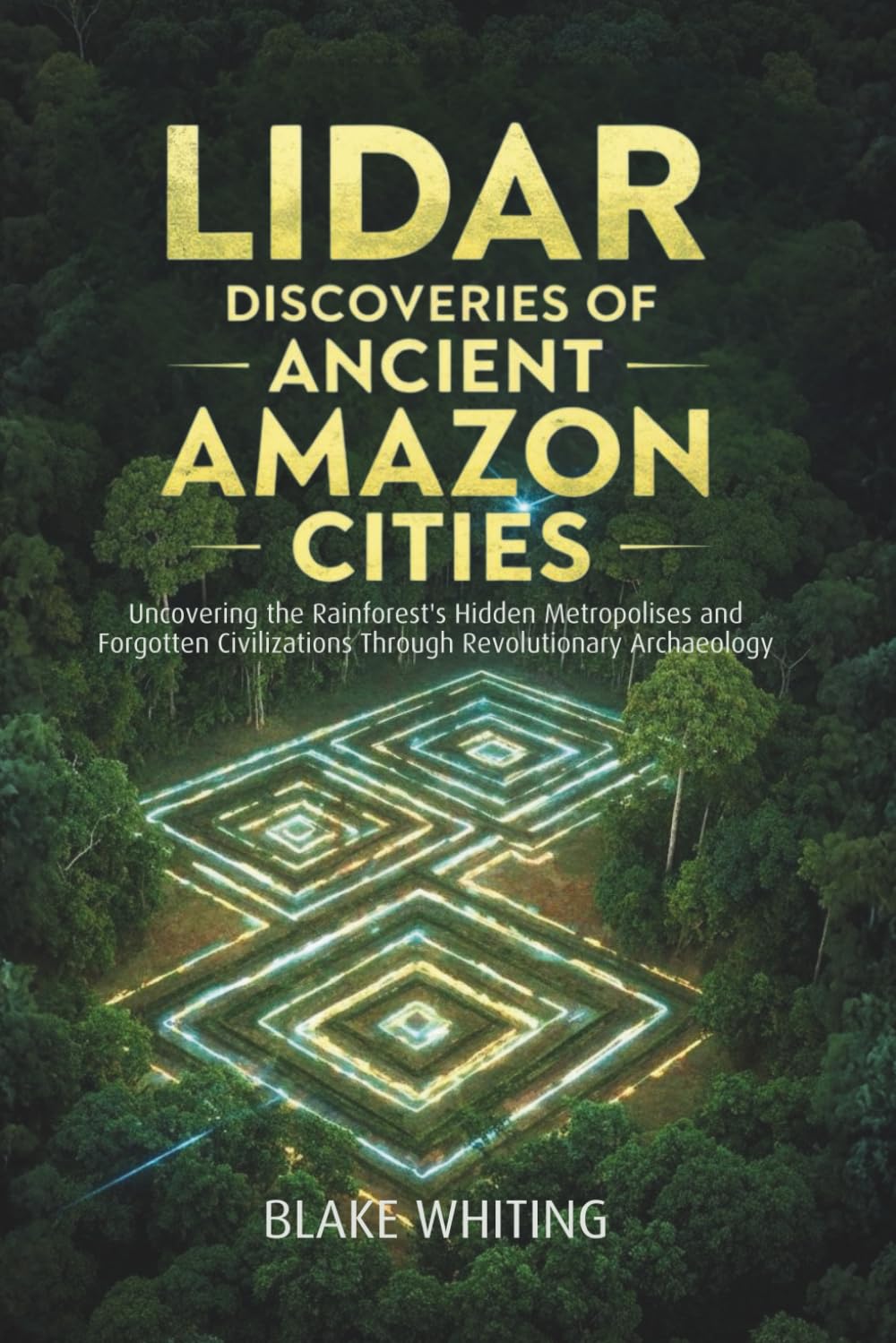 Lidar discoveries of ancient amazon cities: Uncovering the Rainforest's Hidden Metropolises and Forgotten Civilizations Through Revolutionary Archaeology      Paperback – November 1, 2025