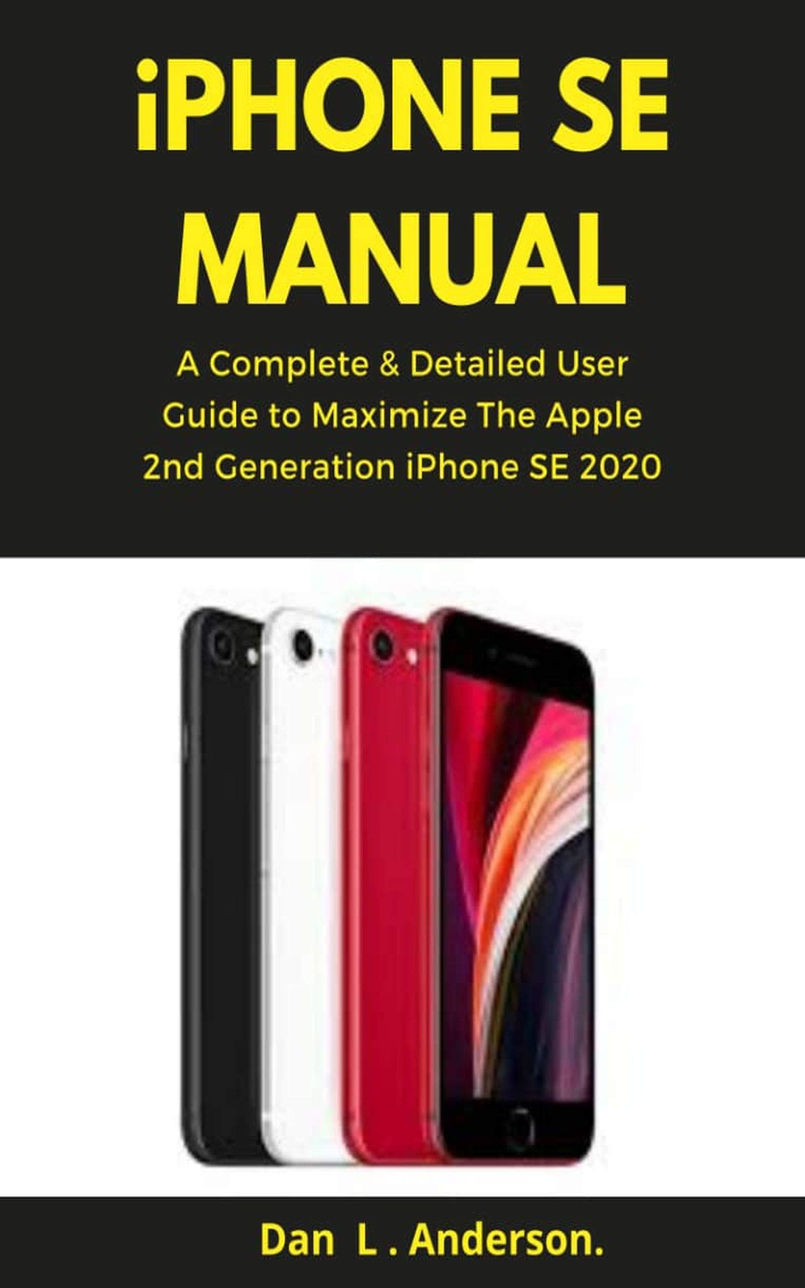 iPhone SE Manual: A Complete & Detailed User Guide to Maximize the Apple 2nd Generation iPhone SE 2020