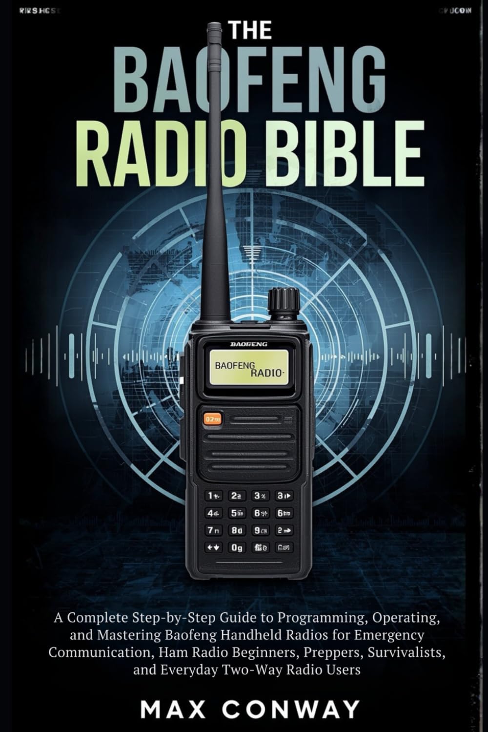 THE BAOFENG RADIO BIBLE: A Complete Step-by-Step Guide to Programming, Operating, and Mastering Baofeng Handheld Radios for Emergency Communication, ... and Everyday Two-Way Radio Users