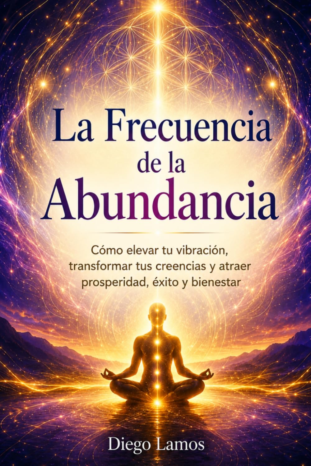 La Frecuencia de la Abundancia: Cómo elevar tu vibración, transformar tus creencias y atraer prosperidad, éxito y bienestar