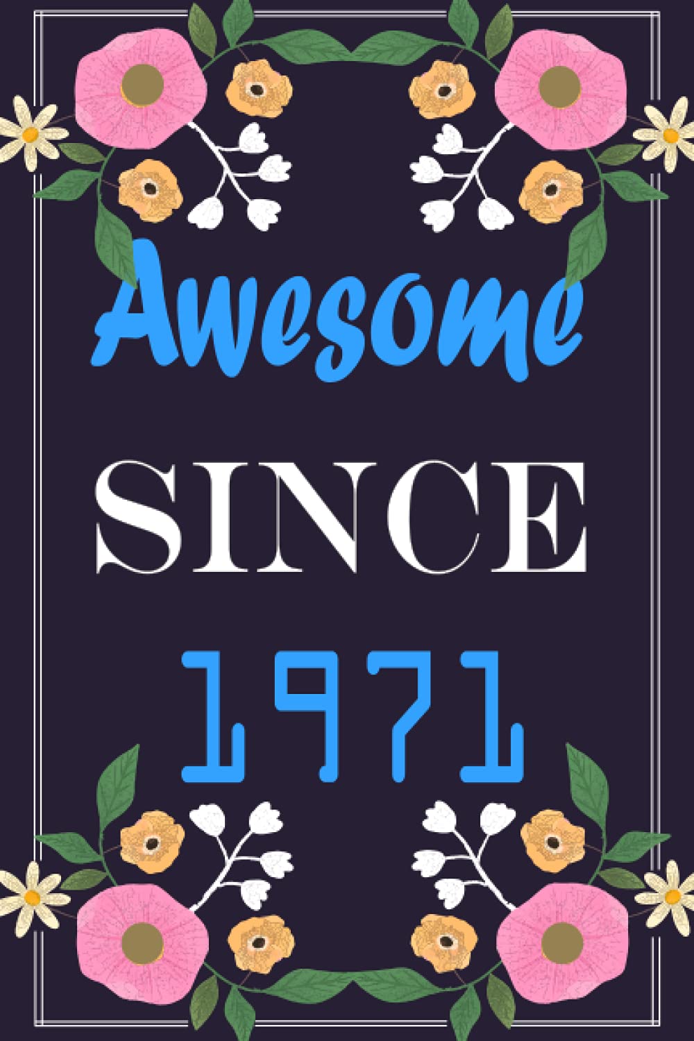 Awesome Since 1971 Floral Journal: A Notebook For Women Born In 1971 / Birthday Gift For Women ,Wife ,Mom ,aunt ... Birthday Vibes, Notebook 6x9 inch 120 pages