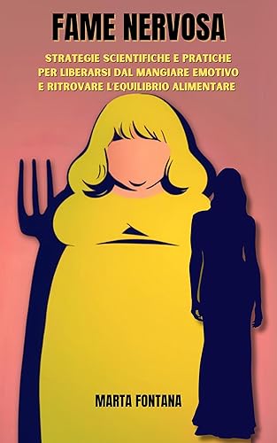 Fame Nervosa. Strategie Scientifiche e Pratiche per Liberarsi dal Mangiare Emotivo e Ritrovare l'Equilibrio Alimentare: Guida Completa per Riconoscere, Affrontare e Superare la Fame Emotiva