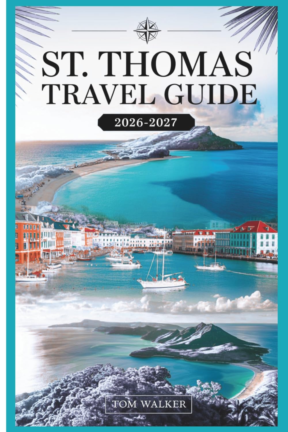 St. Thomas Travel Guide 2026-2027: The First-Timer's Companion to Beaches, Landmarks, Hidden Gems, and Practical Travel Tips for St. Thomas, U.S. Virgin Islands