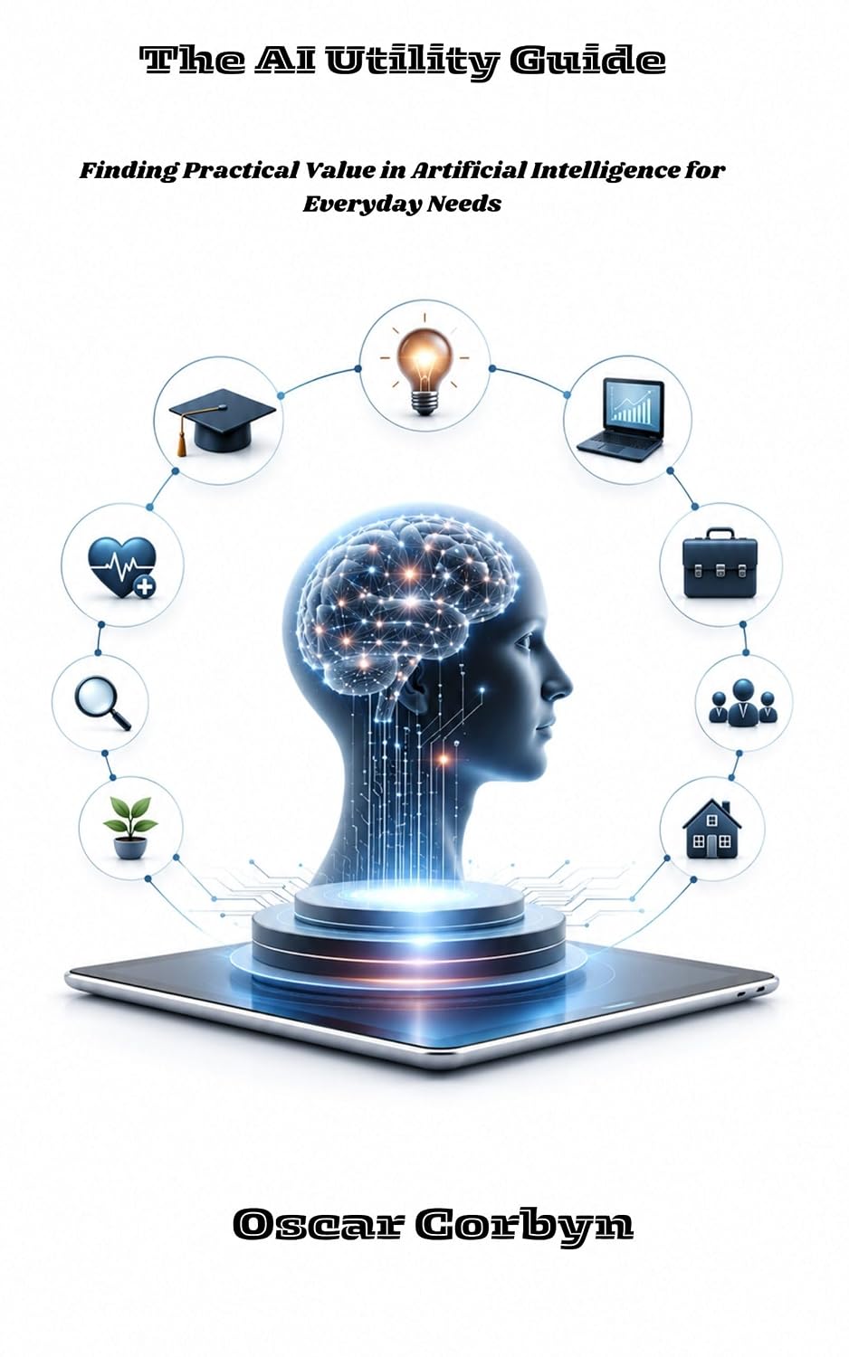 The AI Utility Guide: Finding Practical Value in Artificial Intelligence for Everyday Needs