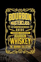 Bourbon Masterclass: A Comprehensive Guide to Understanding, Tasting, Collecting, and Enjoying Bourbon Whiskey