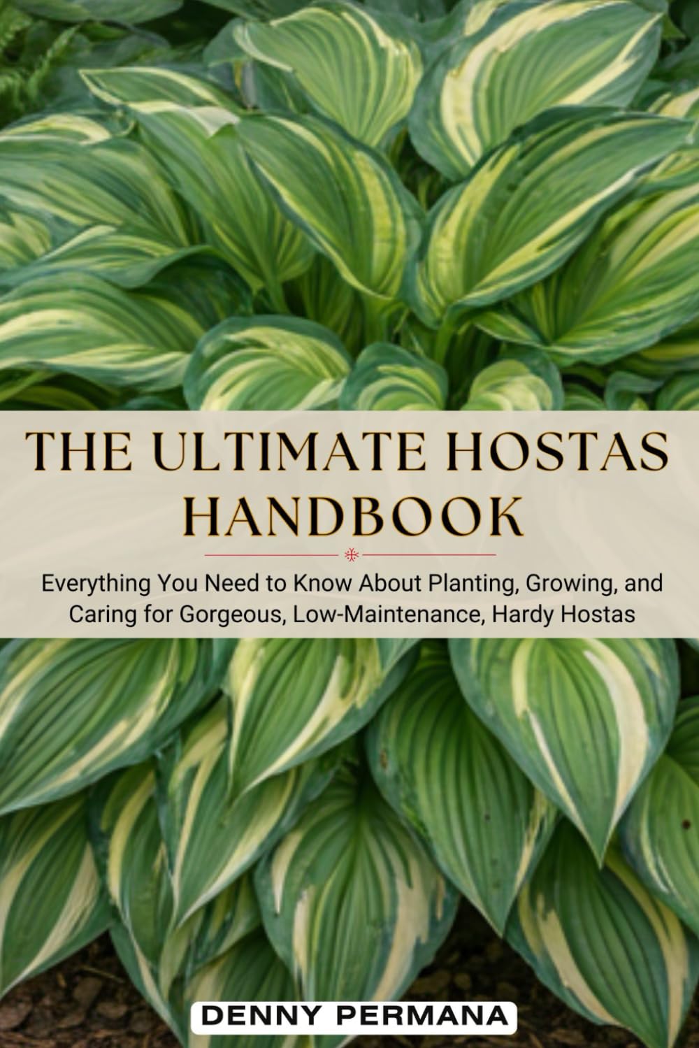 The Ultimate Hostas Handbook: Everything You Need to Know About Planting, Growing, and Caring for Gorgeous, Low-Maintenance, Hardy Hostas