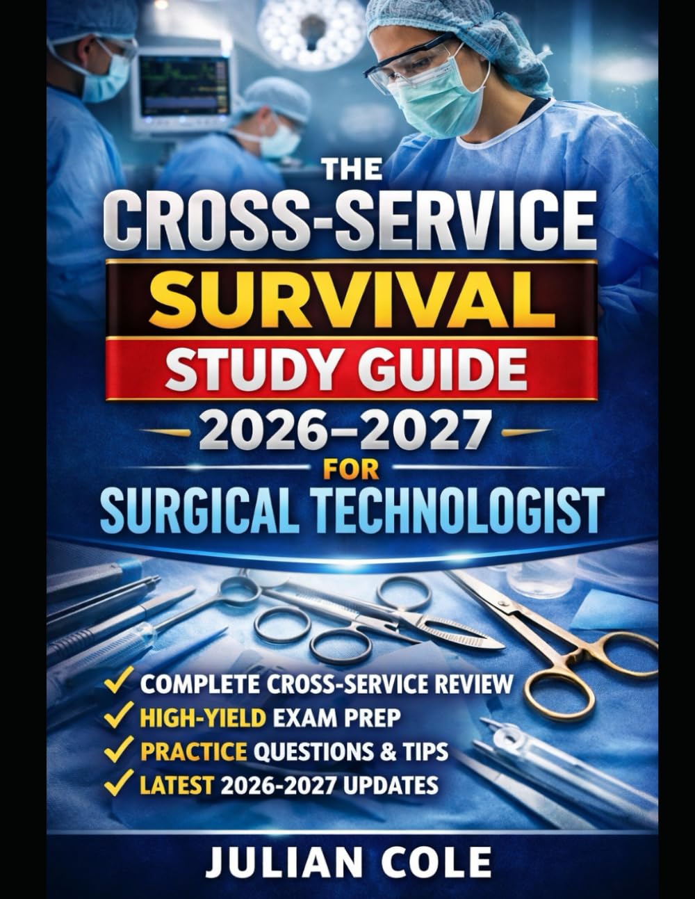 THE CROSS-SERVICE SURVIVAL STUDY GUIDE 2026–2027 FOR SURGICAL TECHNOLOGIST: Complete Review, Real-World Scenarios, Practice Questions, and Mock Exams to Pass the CST Exam Confidently
