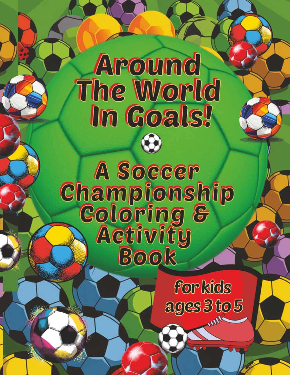 Around The World In Goals! A Soccer Championship Coloring & Activity Book for Kids Ages 3 to 5: Super Fun Soccer-Themed Puzzles, Coloring Pages, And Activities (Sports Activity Books For All Ages)