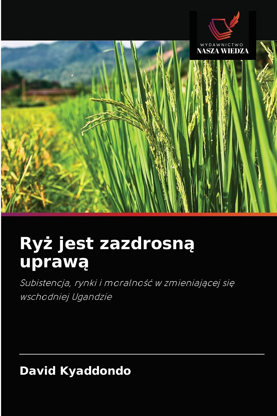 Ryż jest zazdrosną uprawą: Subistencja, rynki i moralno¿¿ w zmieniaj¿cej si¿ wschodniej Ugandzie