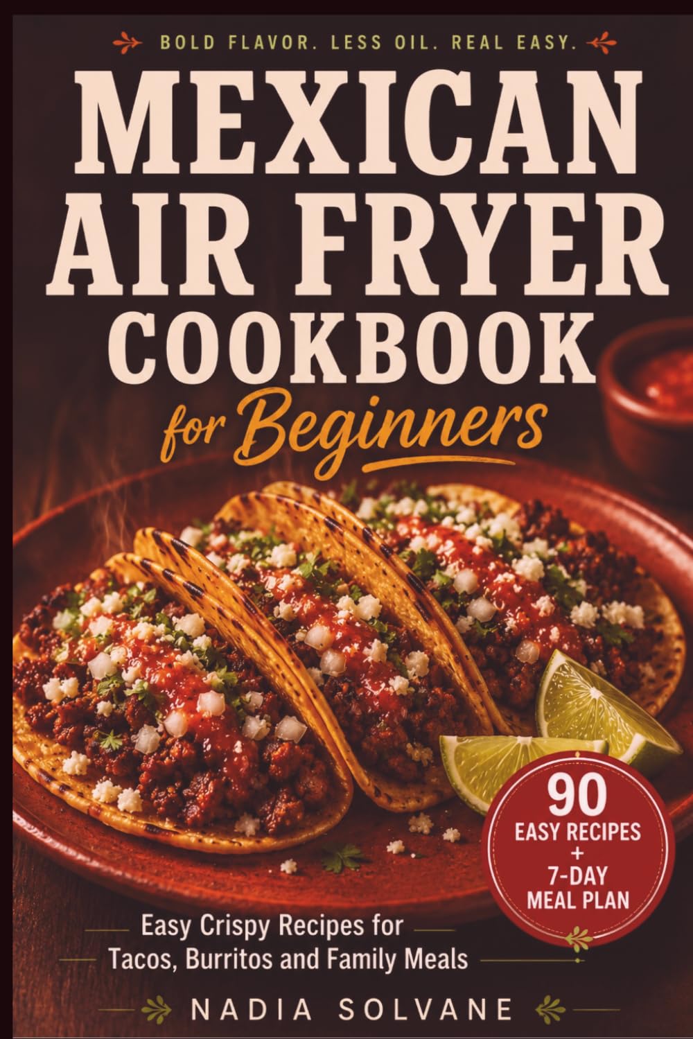 MEXICAN AIRFRYER COOKBOOK FOR BEGINNERS: Easy Crispy Recipes for Tacos, Burritos and Weeknight Family Meals