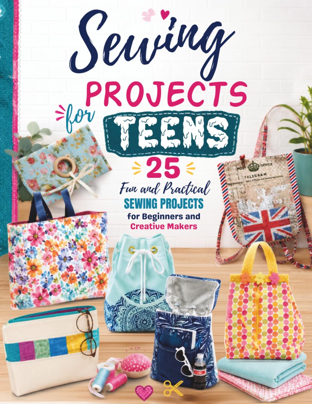 Sewing Projects For Teens: 25 Fun and Practical Sewing Projects for Beginners and Creative Makers