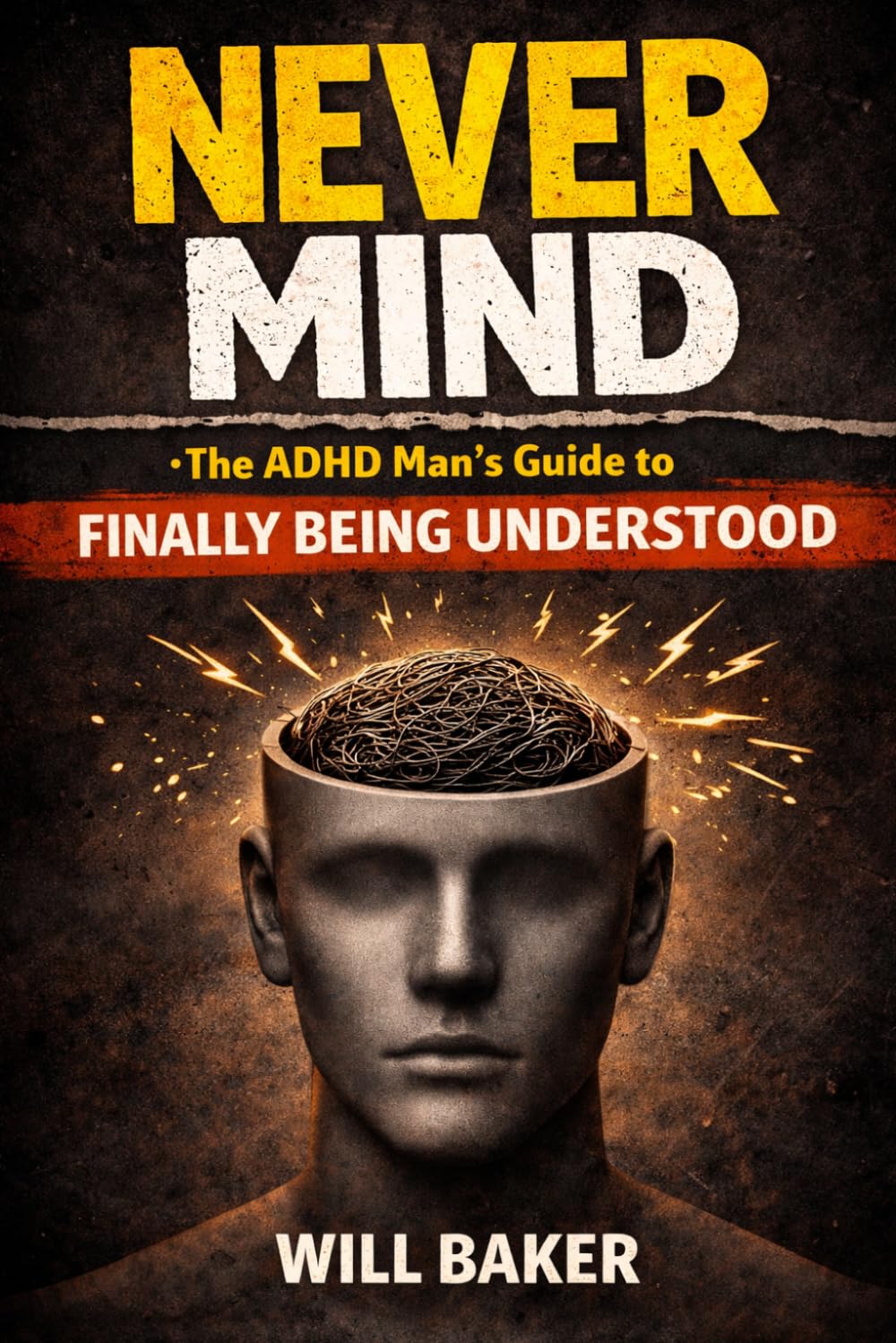 NEVER MIND: The ADHD Man’s Guide to Finally Being Understood