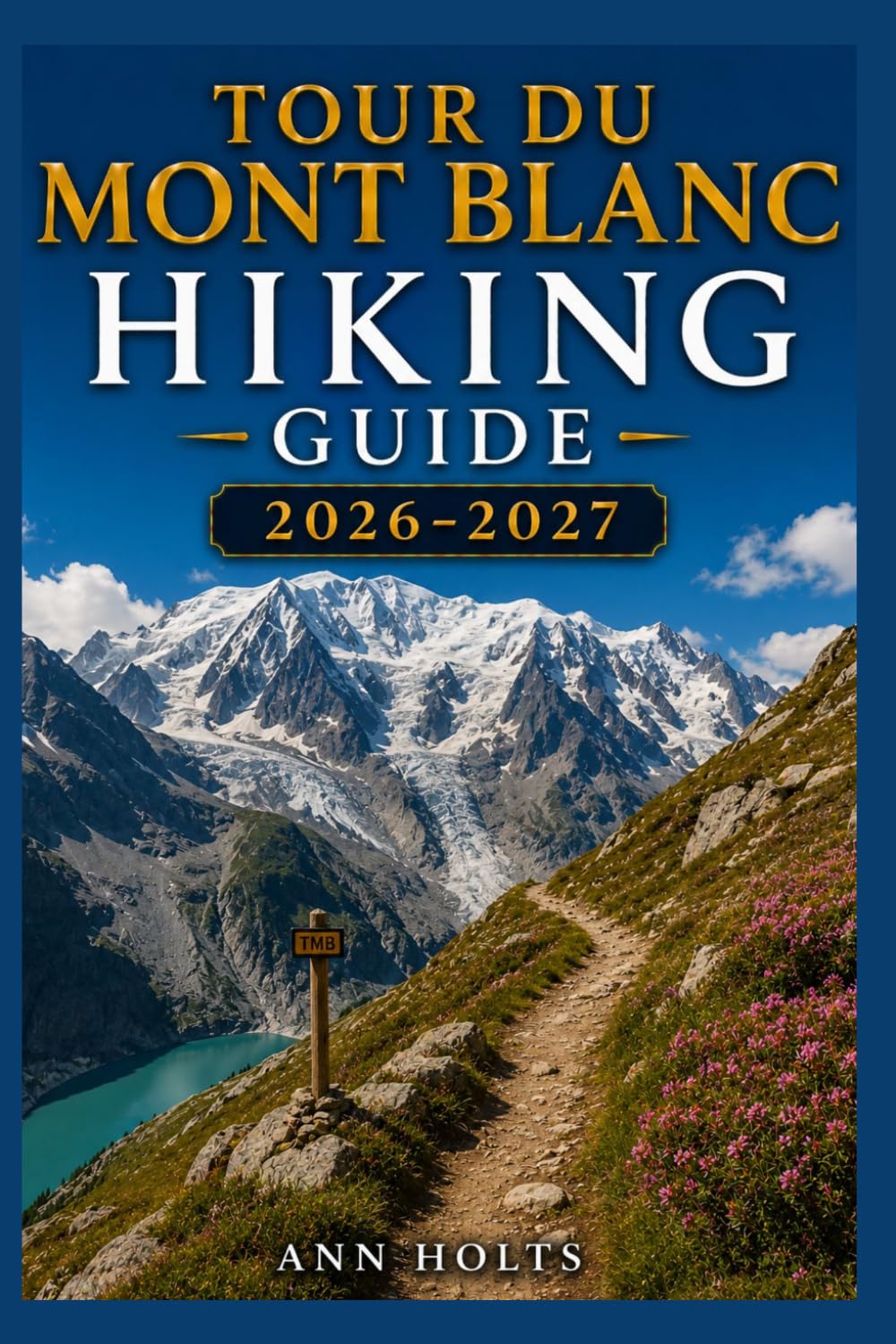 TOUR DU MONT BLANC HIKING GUIDE 2026-2027: Best Trails, Beginner and Solo Hike Tips, Waterfalls, Scenic Routes, and Itineraries (Ultimate Cruise & Hiking Adventure Series)