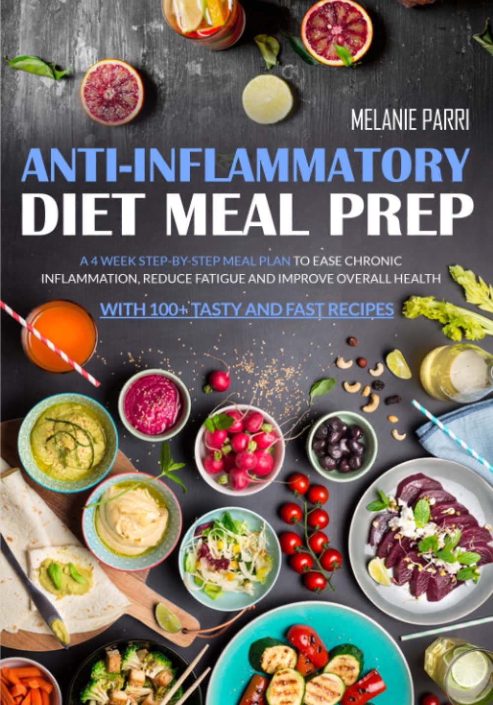 Anti-Inflammatory Diet Meal Prep: A 4 Week Step-by-Step Meal Plan to Ease Chronic Inflammation, Reduce Fatigue and Improve Overall Health. With 100+ Tasty and Fast Recipes.