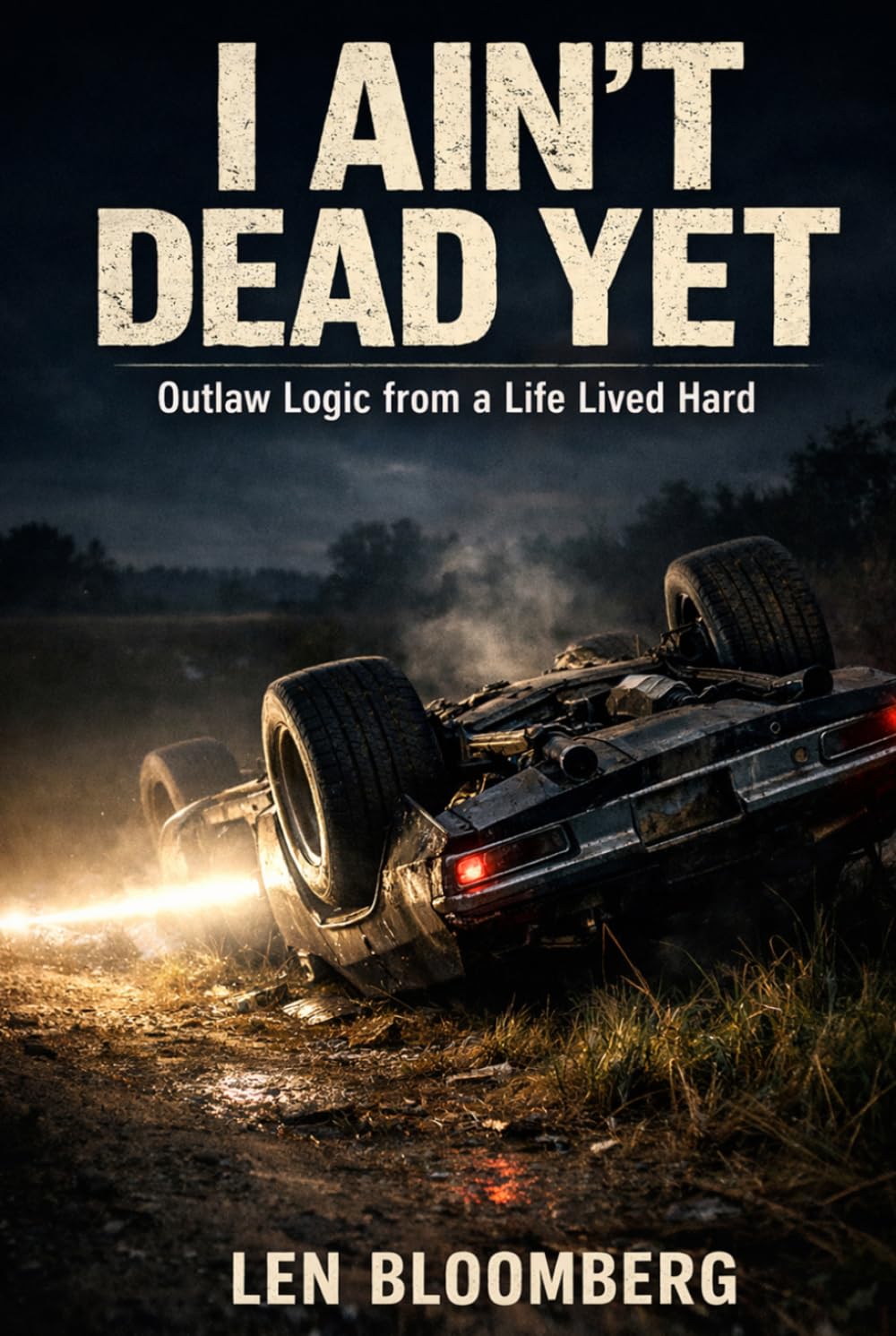 I AIN'T DEAD YET: Outlaw Logic From A Life Lived Hard
