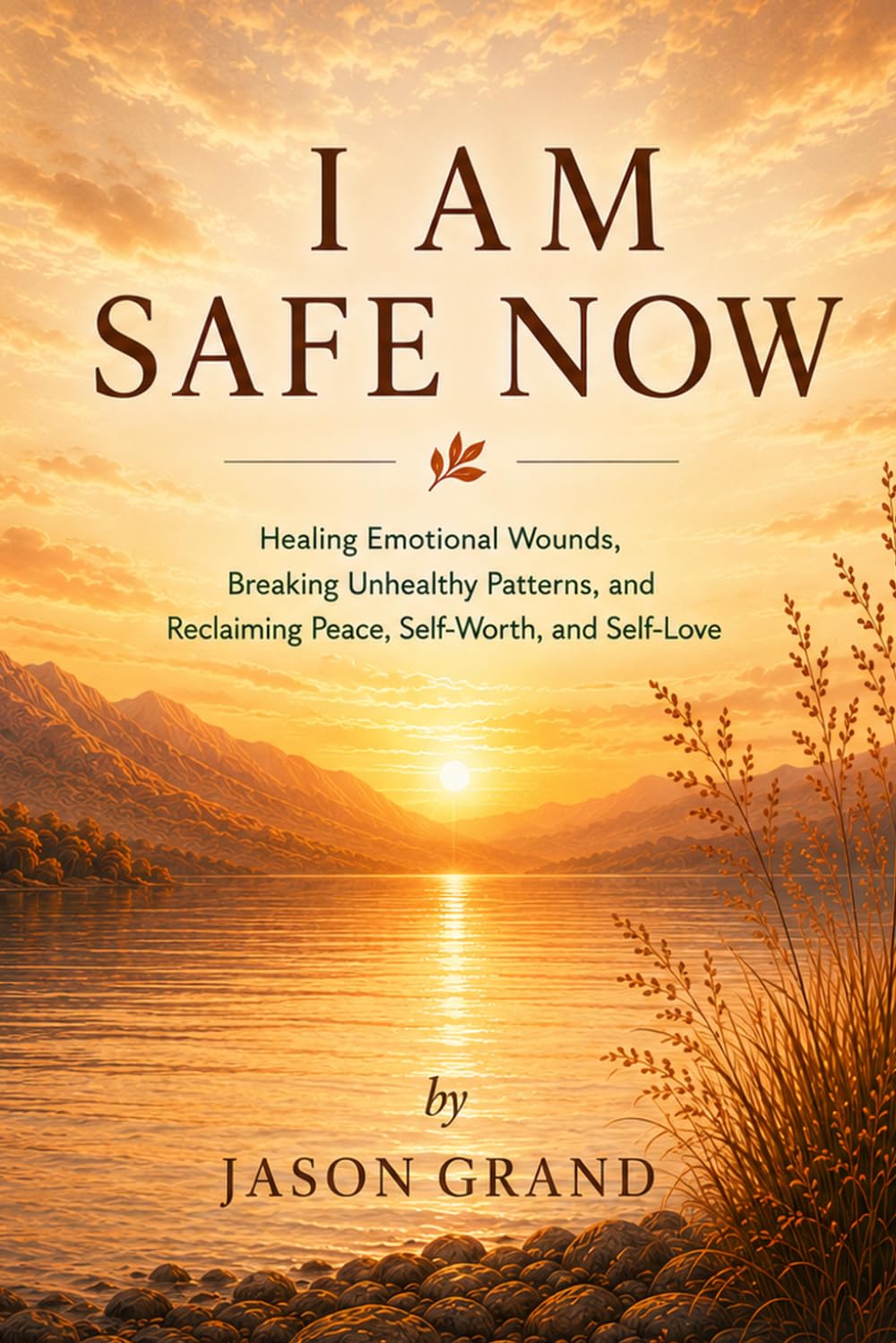I AM SAFE NOW: Healing Emotional Wounds, Breaking Unhealthy Patterns, and Reclaiming Peace, Self-Worth, and Self-Love