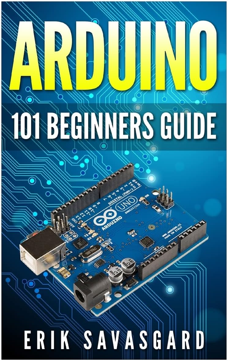 Arduino: 101 Beginners Guide: How to get started with Your Arduino (Tips, Tricks, Projects and More!)
