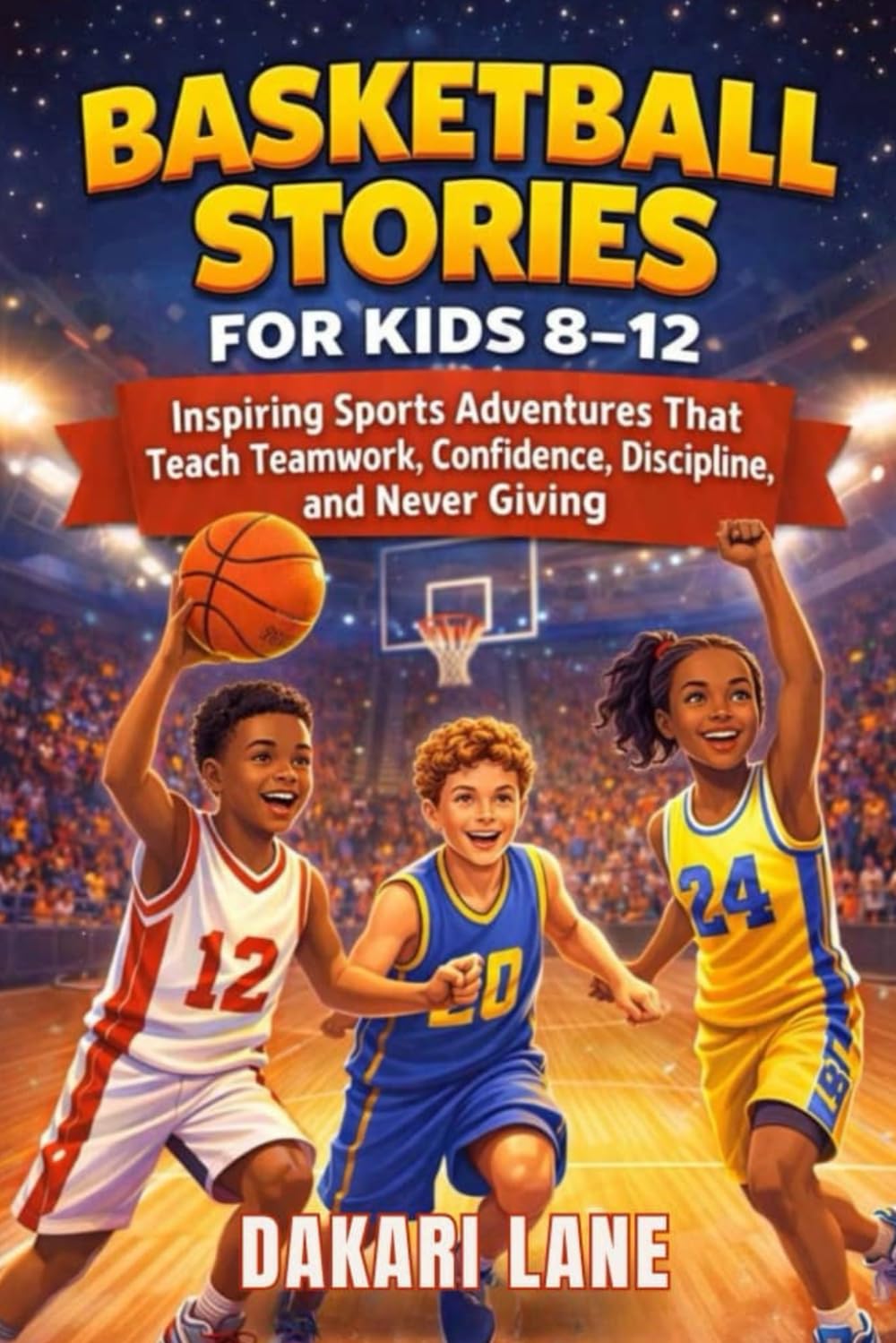 BASKETBALL STORIES FOR KIDS 8–12: Inspiring Sports Adventures That Teach Teamwork, Confidence, Discipline, and Never Giving Up