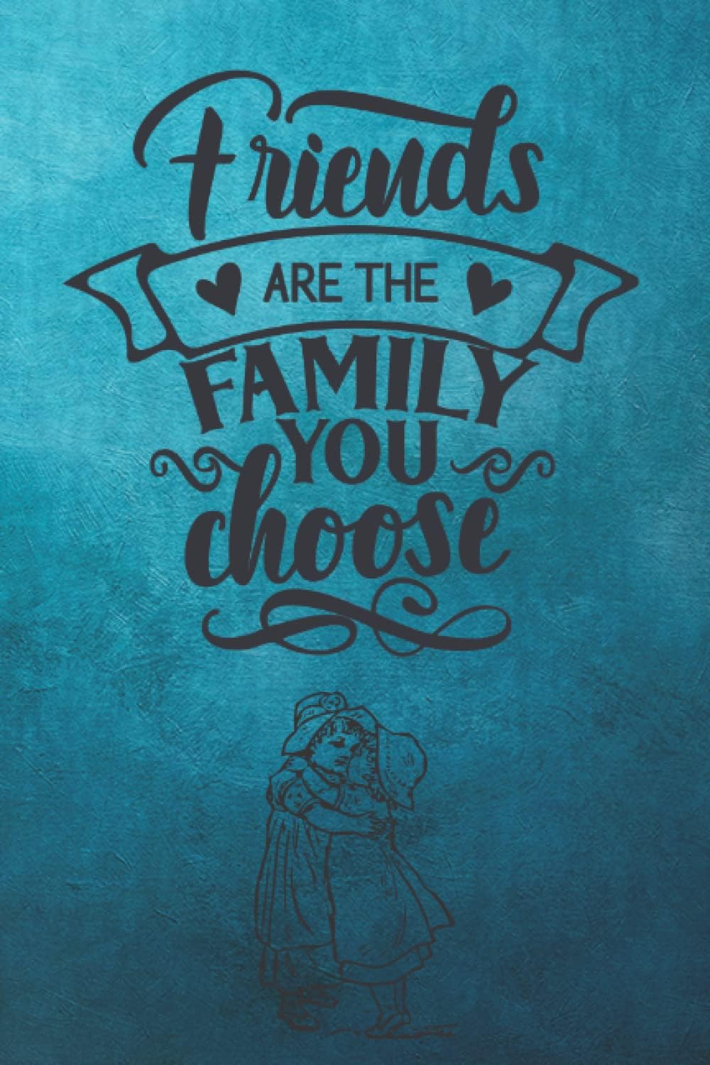 Friends Are The Family You Choose: Lined Notebook Gift for a Friend
