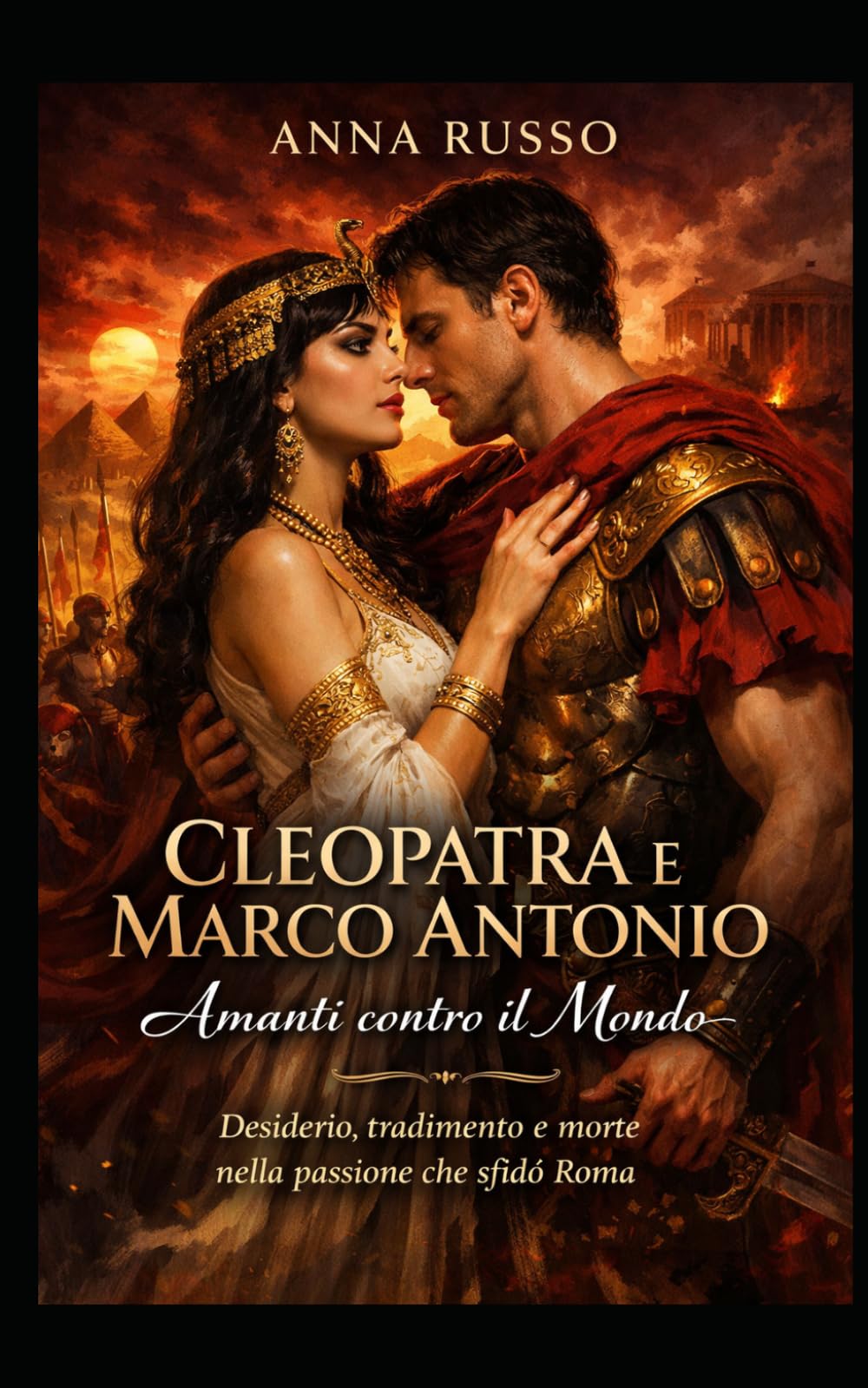 CLEOPATRA E MARCO ANTONIO - Amanti contro il Mondo: Desiderio, tradimento e morte nella passione che sfidò Roma (Amore e Potere)