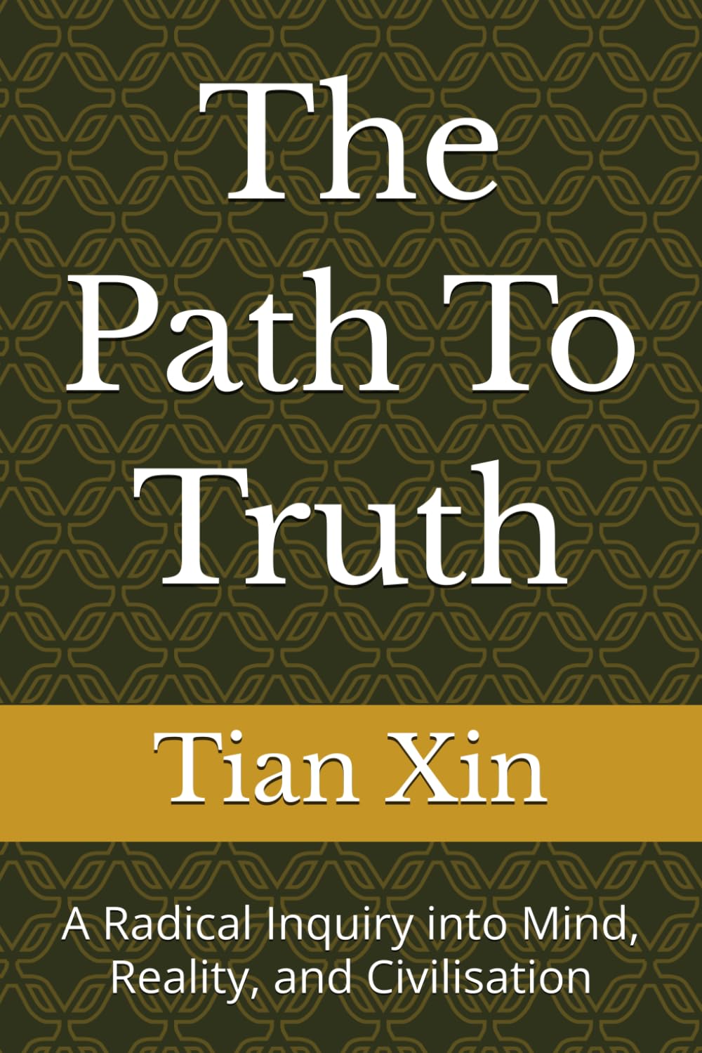 The Path To Truth: A Radical Inquiry into Mind, Reality, and Civilisation
