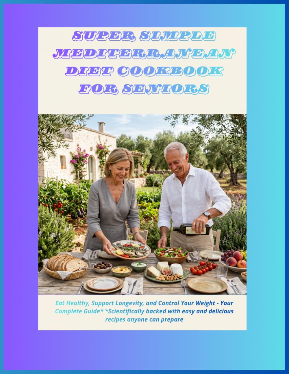 Super Simple Mediterranean Diet Cookbook for Seniors: Eat Healthy, Support Longevity & Control Weight Your Complete Science-Backed Guide with Easy, Delicious Recipes Anyone Can Make