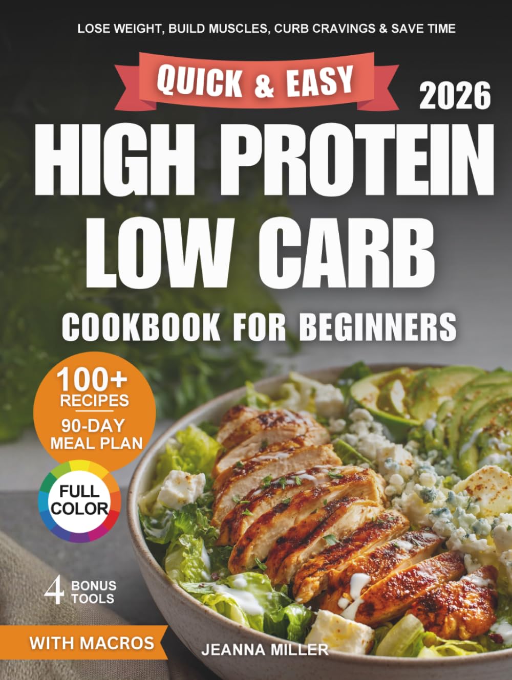 Quick and Easy High Protein Low Carb Cookbook for Beginners: Lose Weight, Build Lean Muscles, Curb Cravings, and Save Time With 100+ Simple Recipes & 90-Day Meal Plan for Busy People