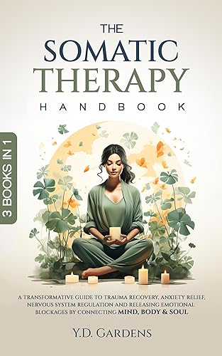 The Somatic Therapy Handbook: A Transformative Guide to Trauma Recovery, Anxiety Relief, Nervous System Regulation and Releasing Emotional Blockages by Connecting Mind, Body &amp; Soul
