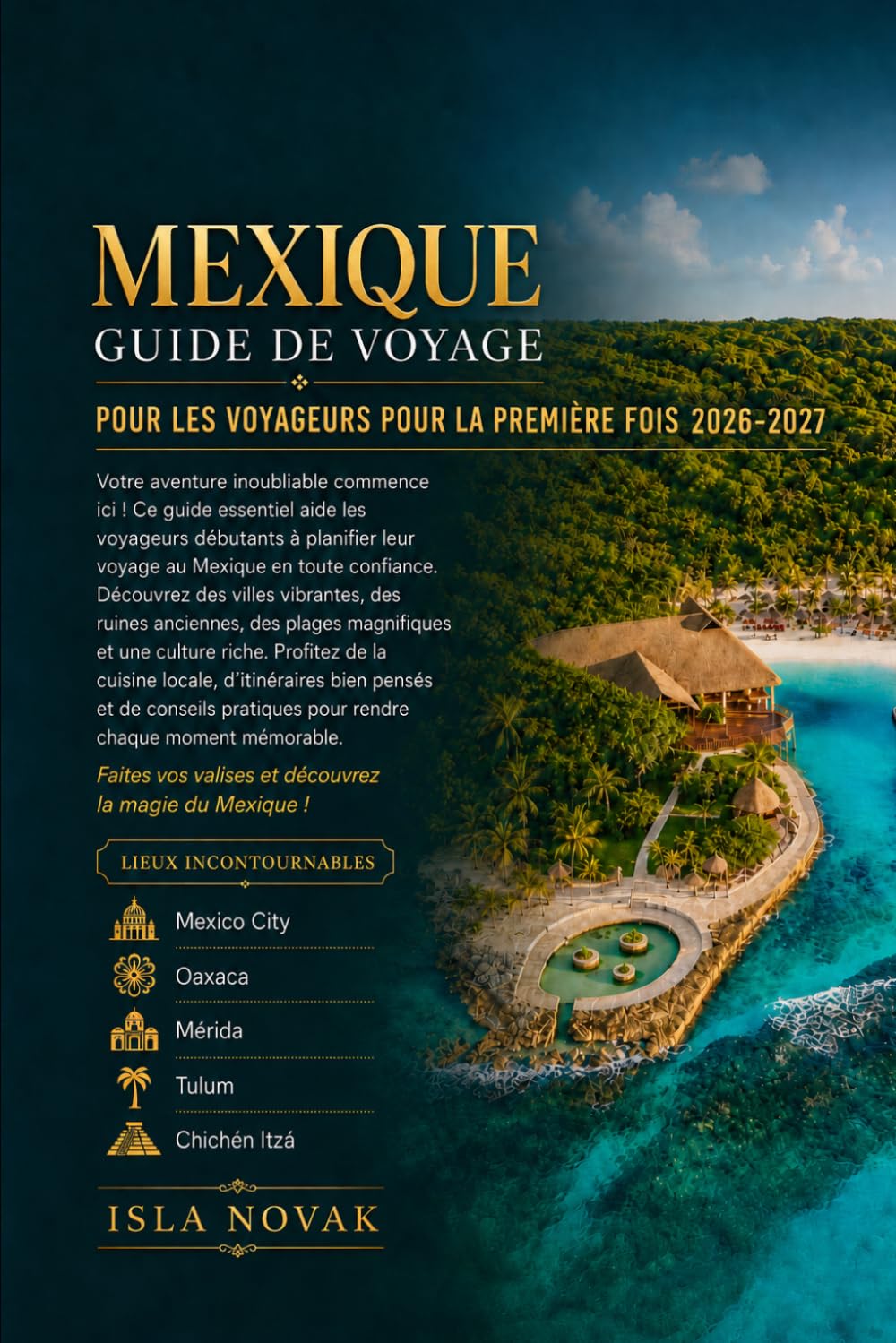 MEXIQUE GUIDE DE VOYAGE POUR LES VOYAGEURS POUR LA PREMIÈRE FOIS 2026-2027: Le compagnon ultime pour Mexico, Oaxaca, Mérida, Tulum, Cancún, des ruines ... et un voyage sans stress pour la première