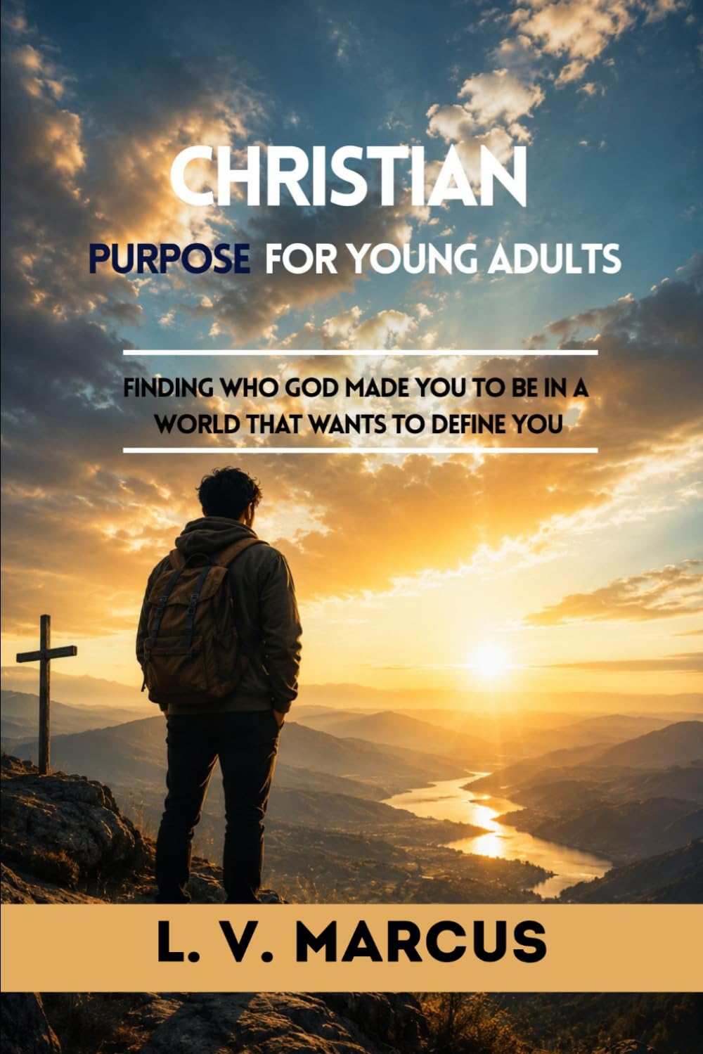 Christian Purpose for Young Adults: FINDING WHO GOD MADE YOU IN THE WORLD THAT WANTS TO DEFINE YOU