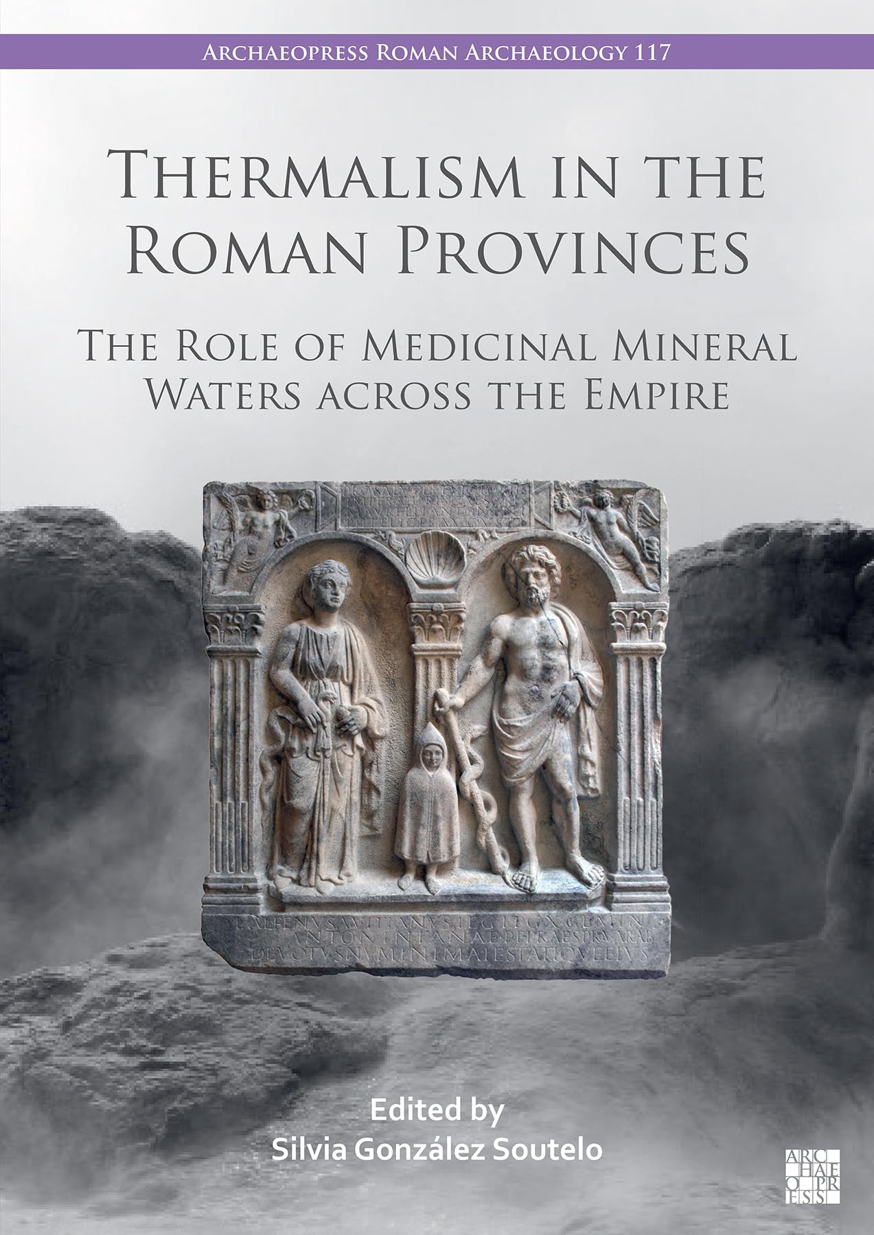 Thermalism in the Roman Provinces: The Role of Medicinal Mineral Waters across the Empire (Archaeopress Roman Archaeology)