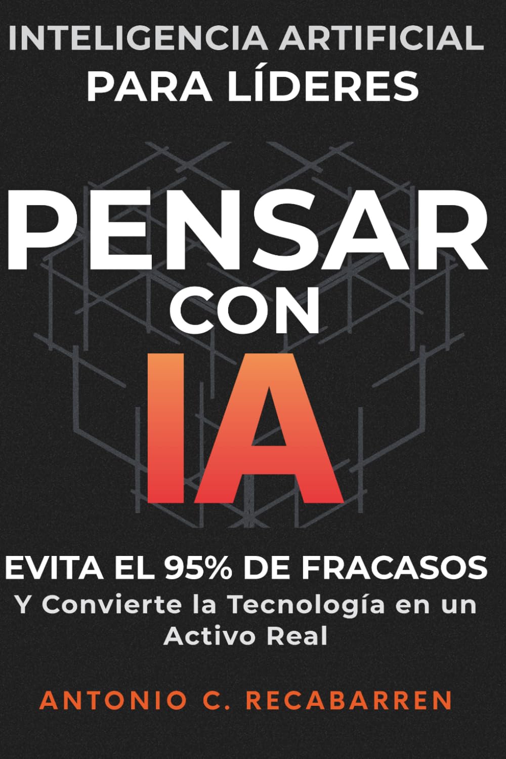 PENSAR CON IA: Inteligencia Artificial para Líderes: Evita El 95% de Fracasos y Convierte la Tecnología en un Activo Real