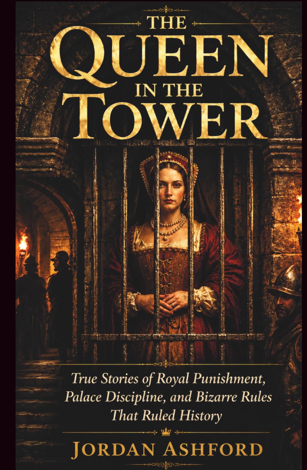 The Queen in the Tower: True Stories of Royal Punishment, Palace Discipline, and Bizarre Rules That Ruled History (Royal Power, Punishment & Absurdity)