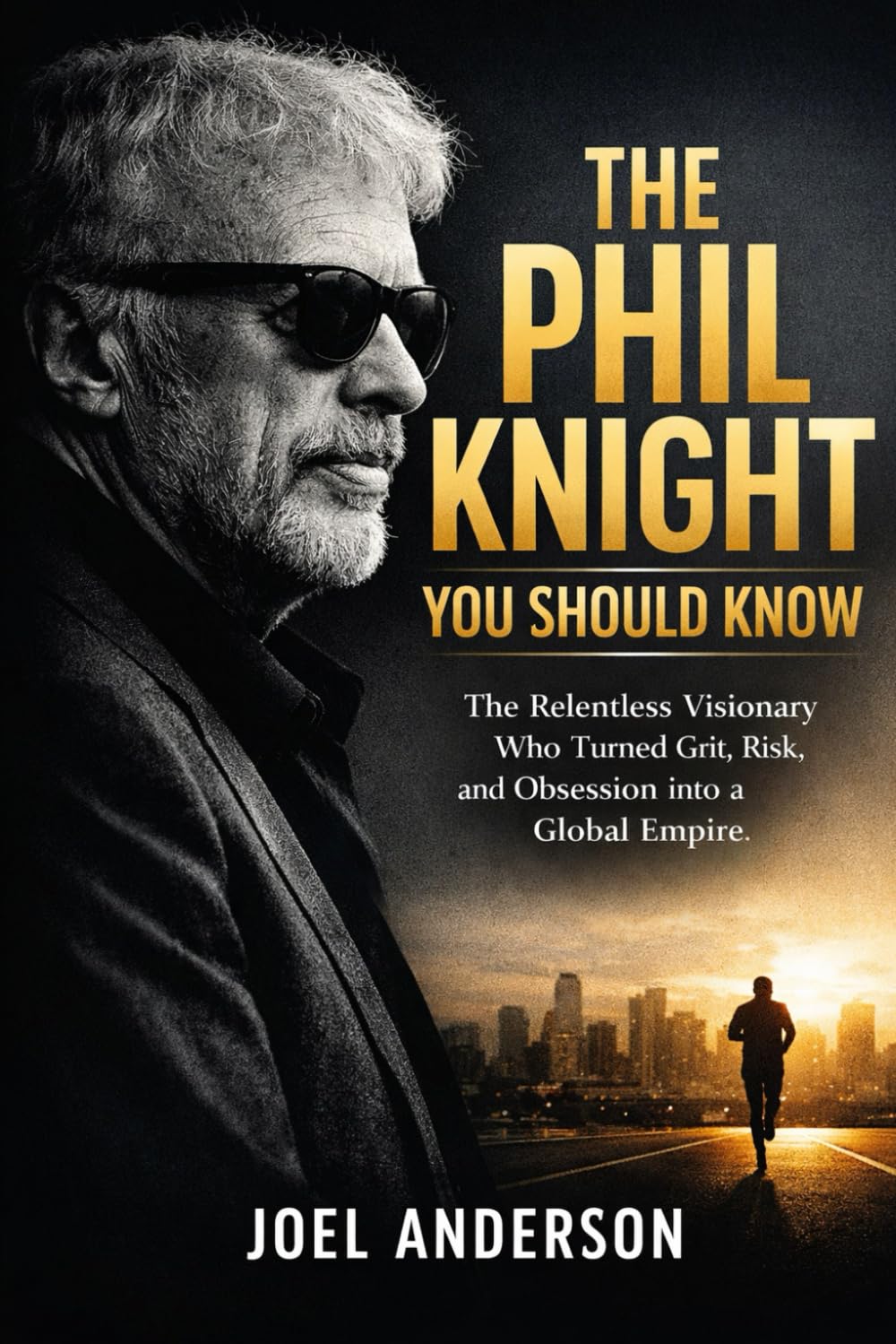 The Phil Knight You Should Know: The Relentless Visionary Who Turned Grit, Risk, and Obsession into a Global Empire
