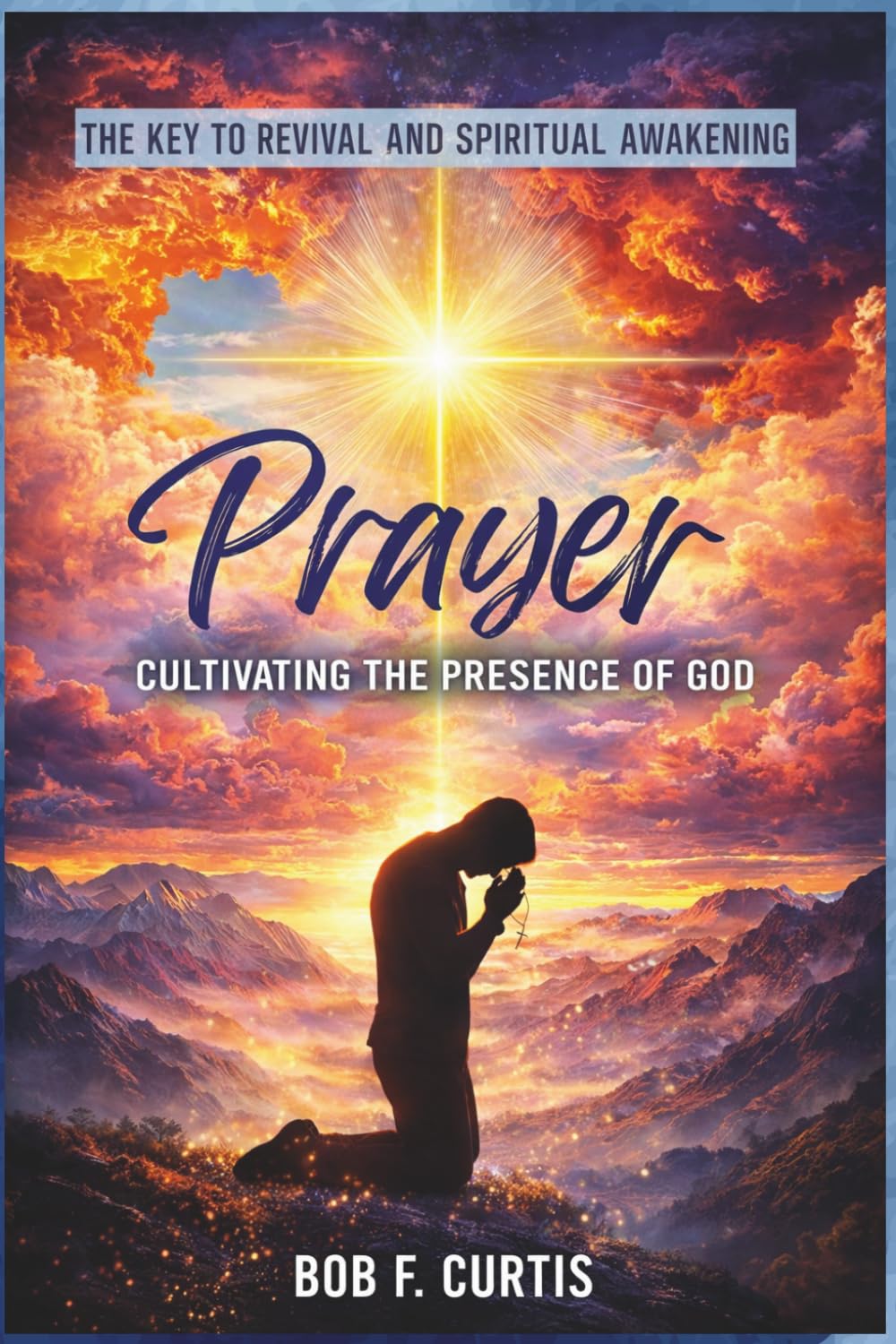 Prayer: Cultivating the Presence of God: The Key to Revival and Spiritual Awakening