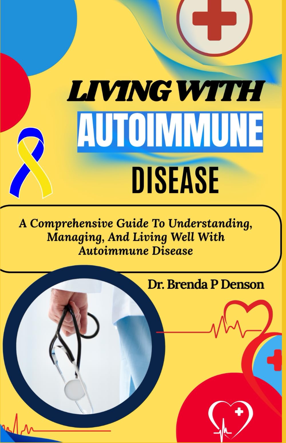 Living With Autoimmune Disease: A Comprehensive Guide To Understanding, Managing, And Living Well With Autoimmune Disease